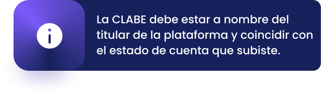 La CLABE debe estar a nombre del titular de la plataforma y coincidir con el estado de cuenta que subiste